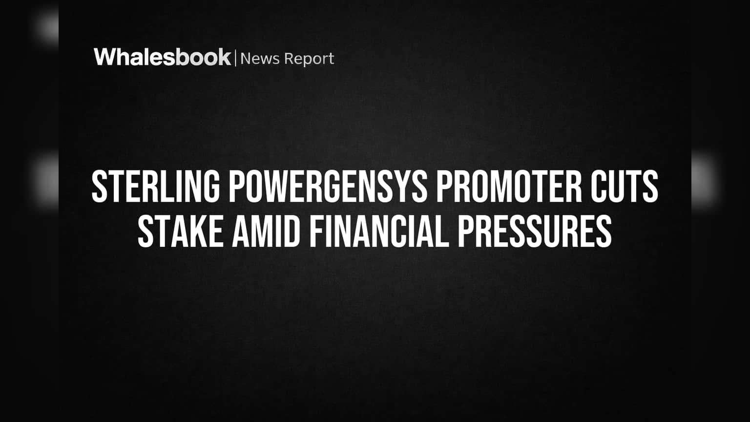 Sterling Powergensys Promoter Cuts Stake Amid Financial Pressures