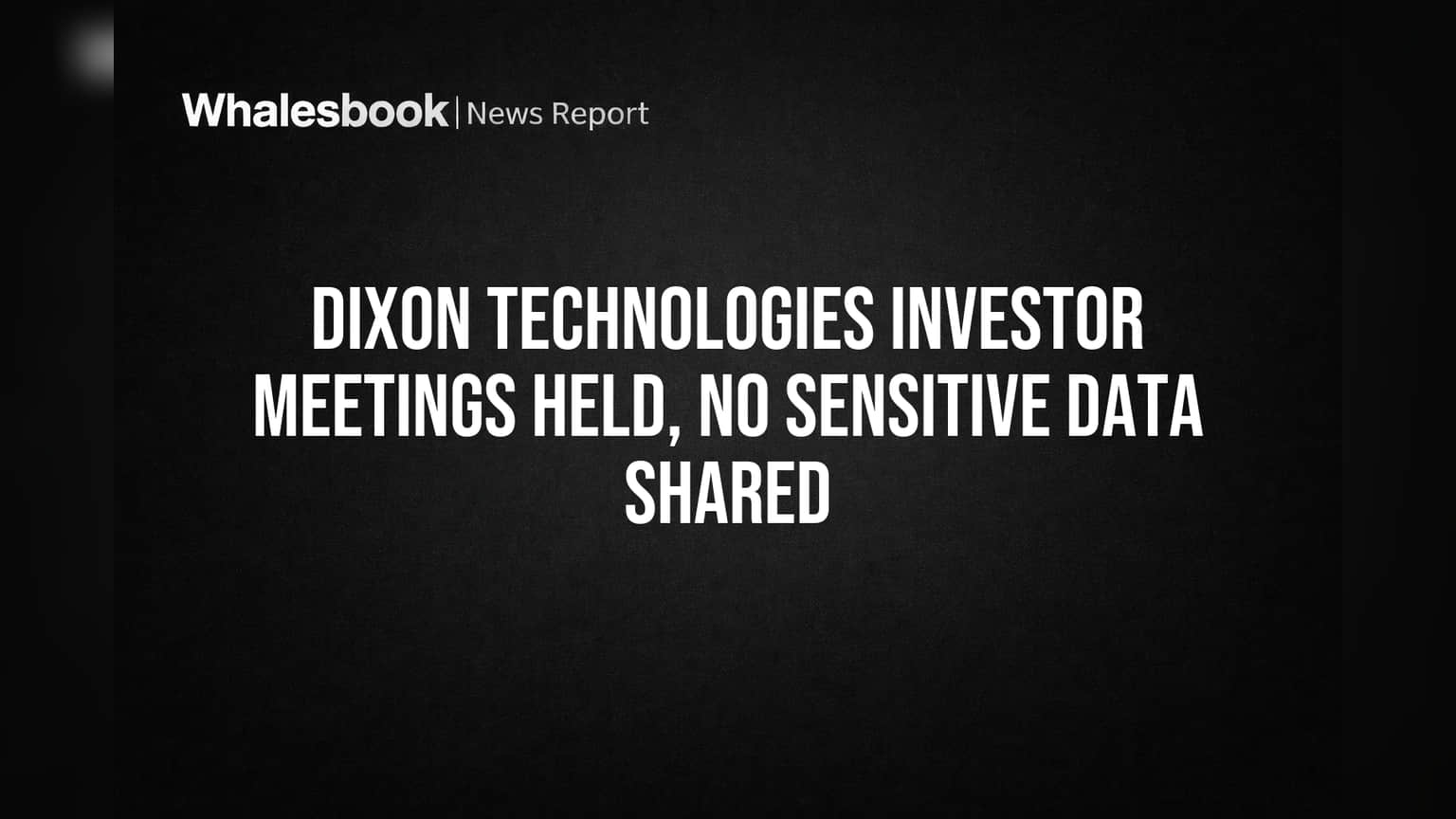 Dixon Technologies : बाजाराला दिलासा! कंपनीने स्पष्ट केले - कोणतीही संवेदनशील माहिती शेअर केली नाही