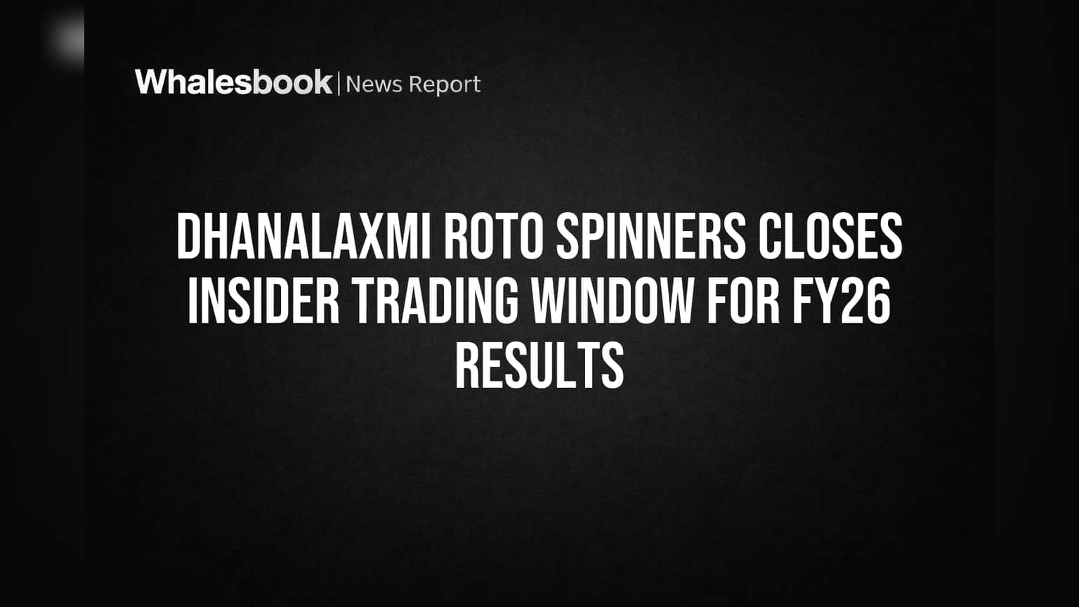 Dhanalaxmi Roto Spinners Closes Insider Trading Window for FY26 Results