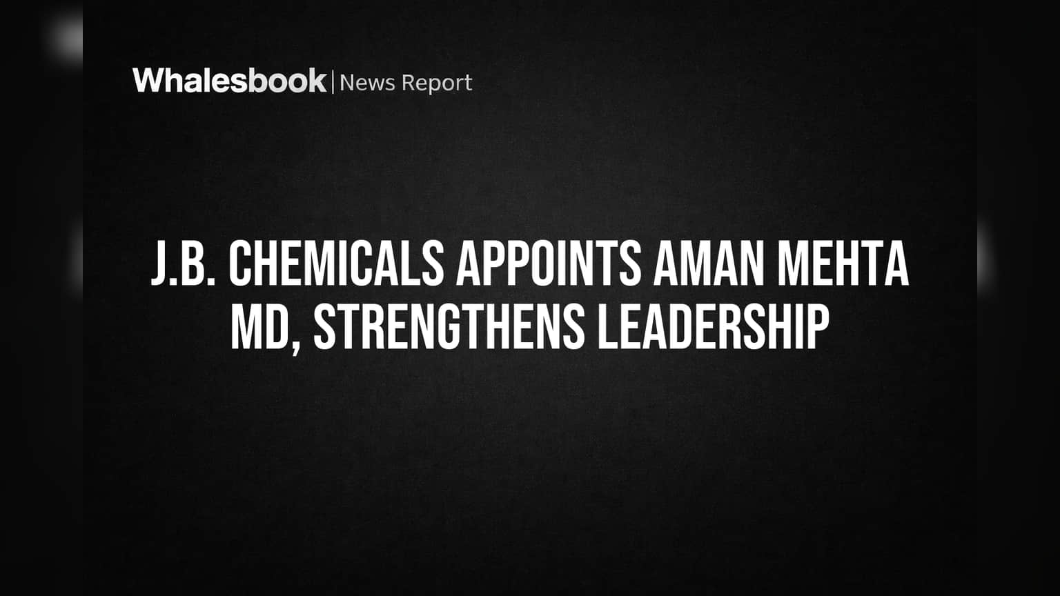 J.B. Chemicals Appoints Aman Mehta MD, Strengthens Leadership