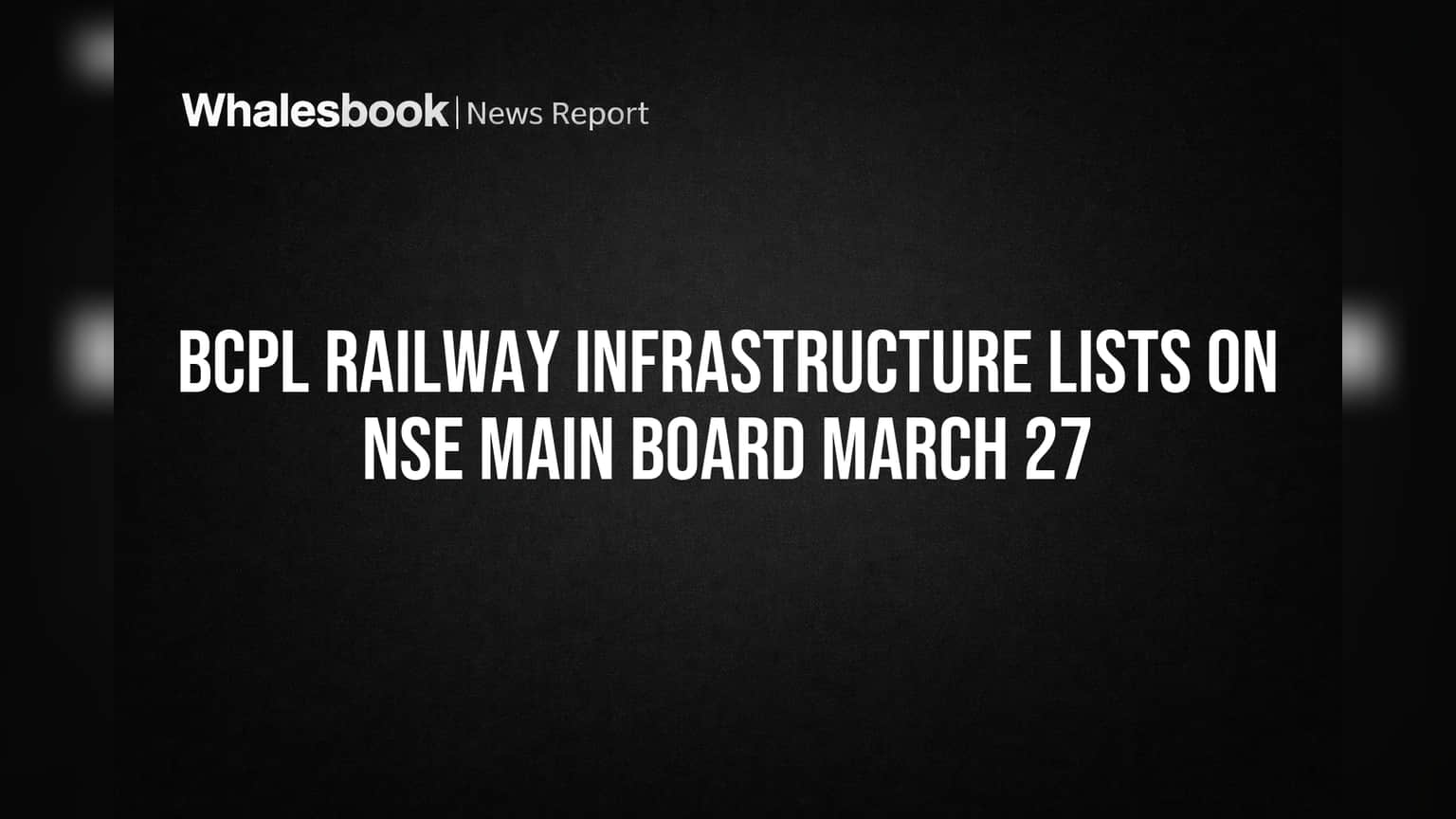 BCPL Railway Infrastructure NSE वर लिस्टेड! गुंतवणूकदारांसाठी मोठी बातमी