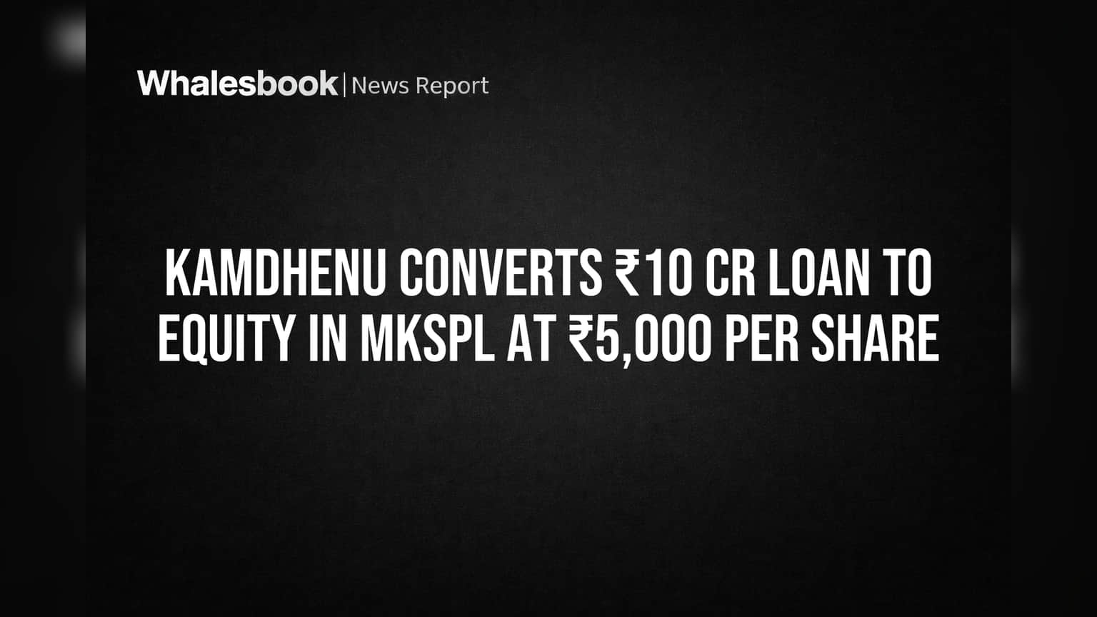 Kamdhenu Converts ₹10 Cr Loan to Equity in MKSPL at ₹5,000 Per Share