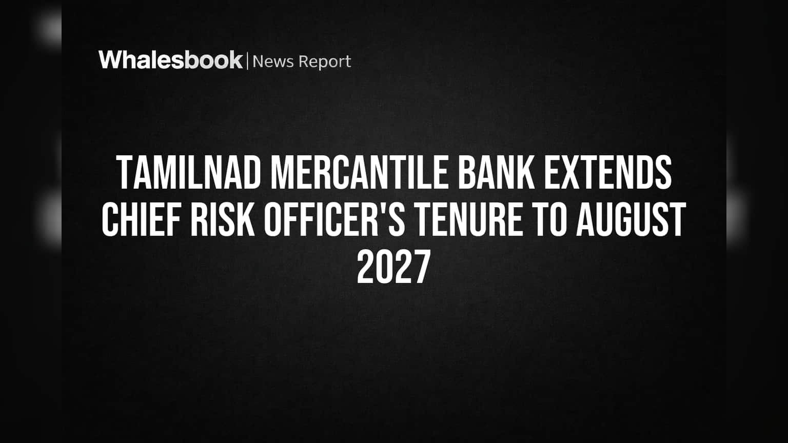 Tamilnad Mercantile Bank Extends Chief Risk Officer's Tenure to August 2027