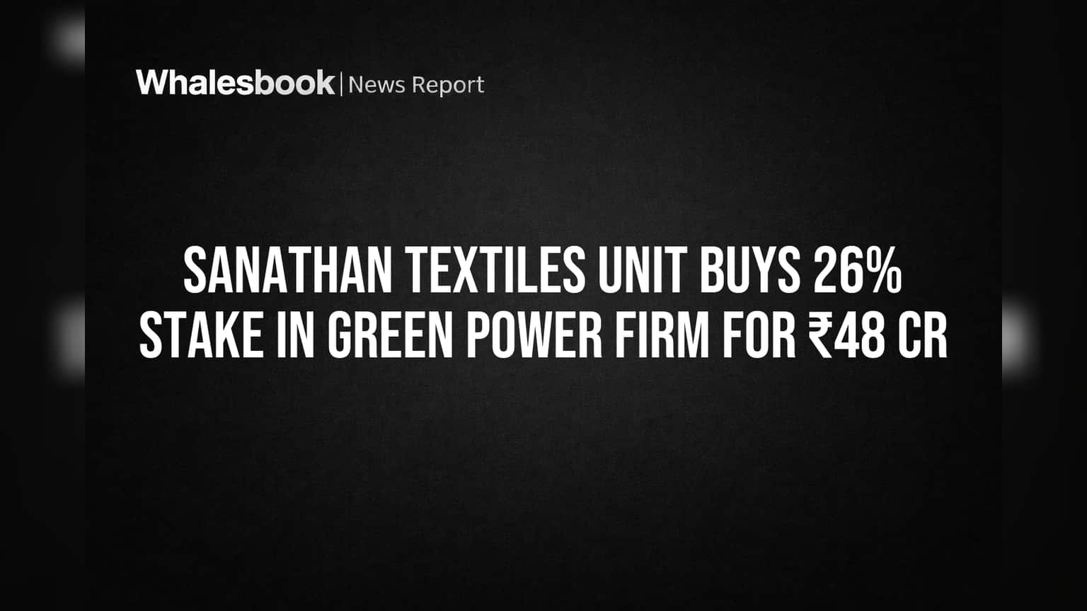 Sanathan Textiles: பசுமை சக்தி கொள்முதல்! ₹48 கோடிக்கு 26% பங்குகள் கையகப்படுத்தல்!
