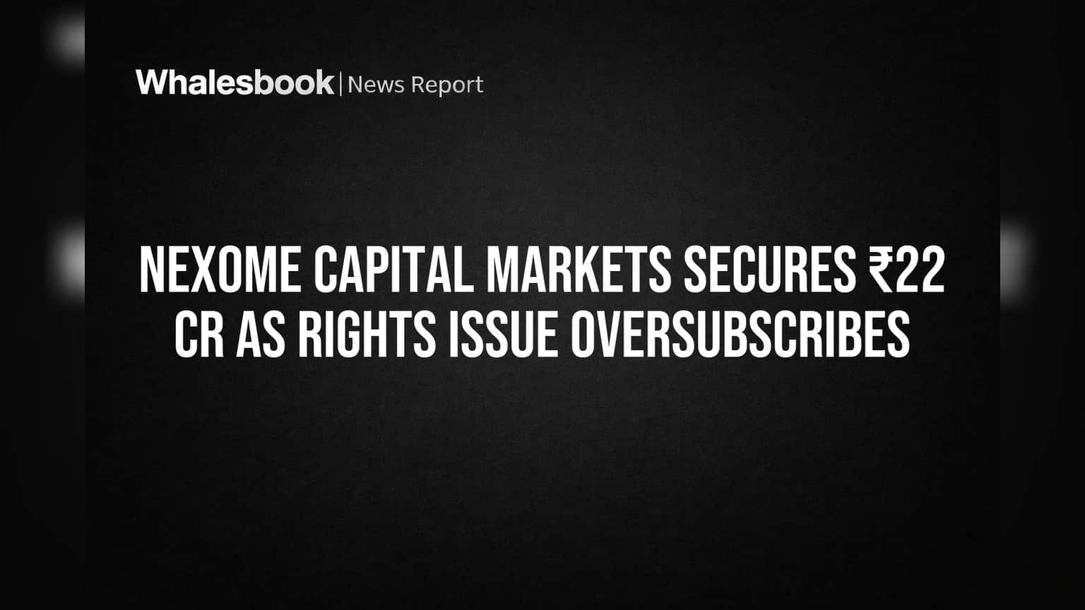 Nexome Capital Markets: निवेशकों का भरोसा बढ़ा! ₹22 करोड़ का राइट्स इश्यू हुआ 100% से ज़्यादा सब्सक्राइब