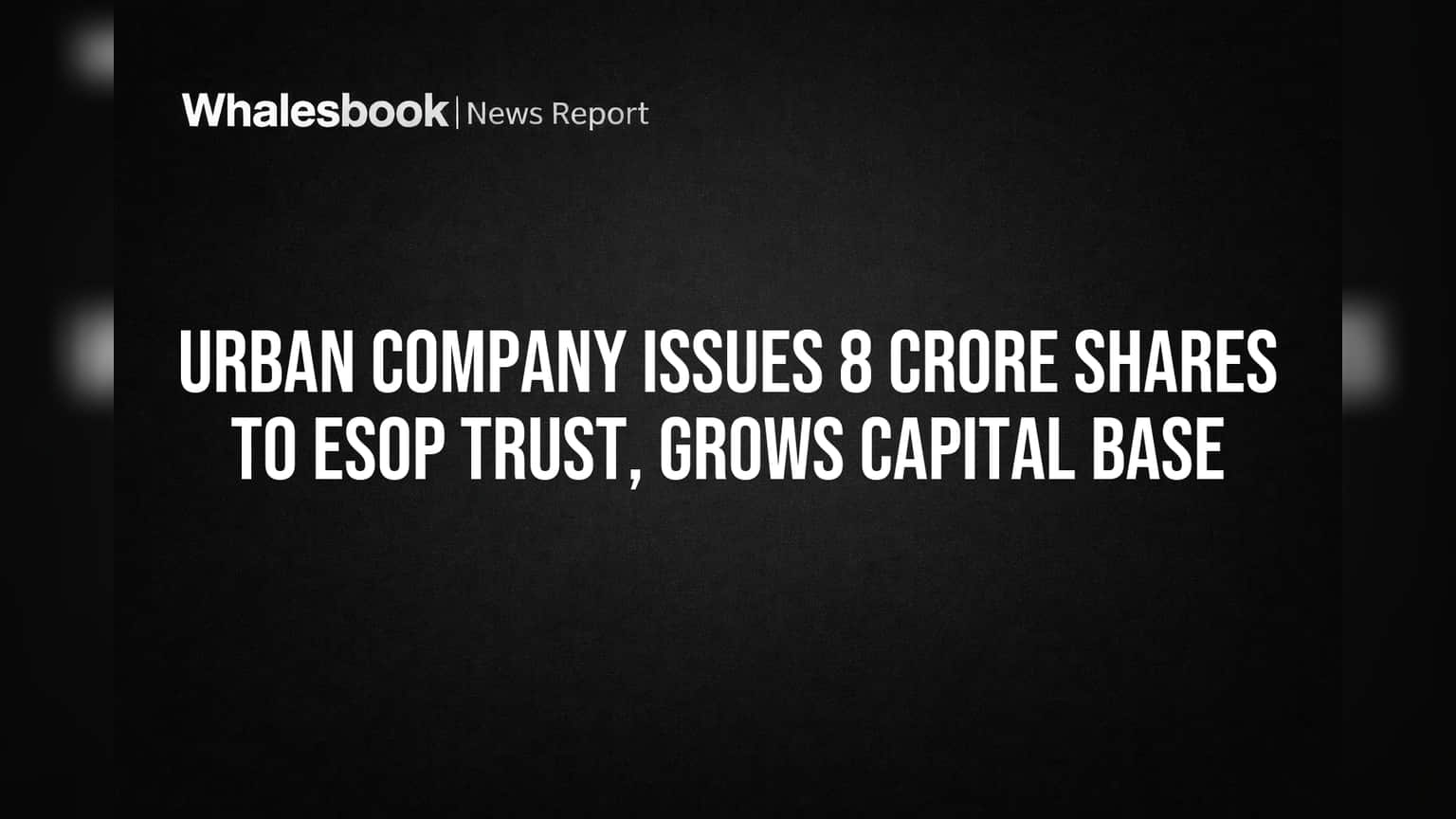Urban Company Issues 8 Crore Shares to ESOP Trust, Grows Capital Base