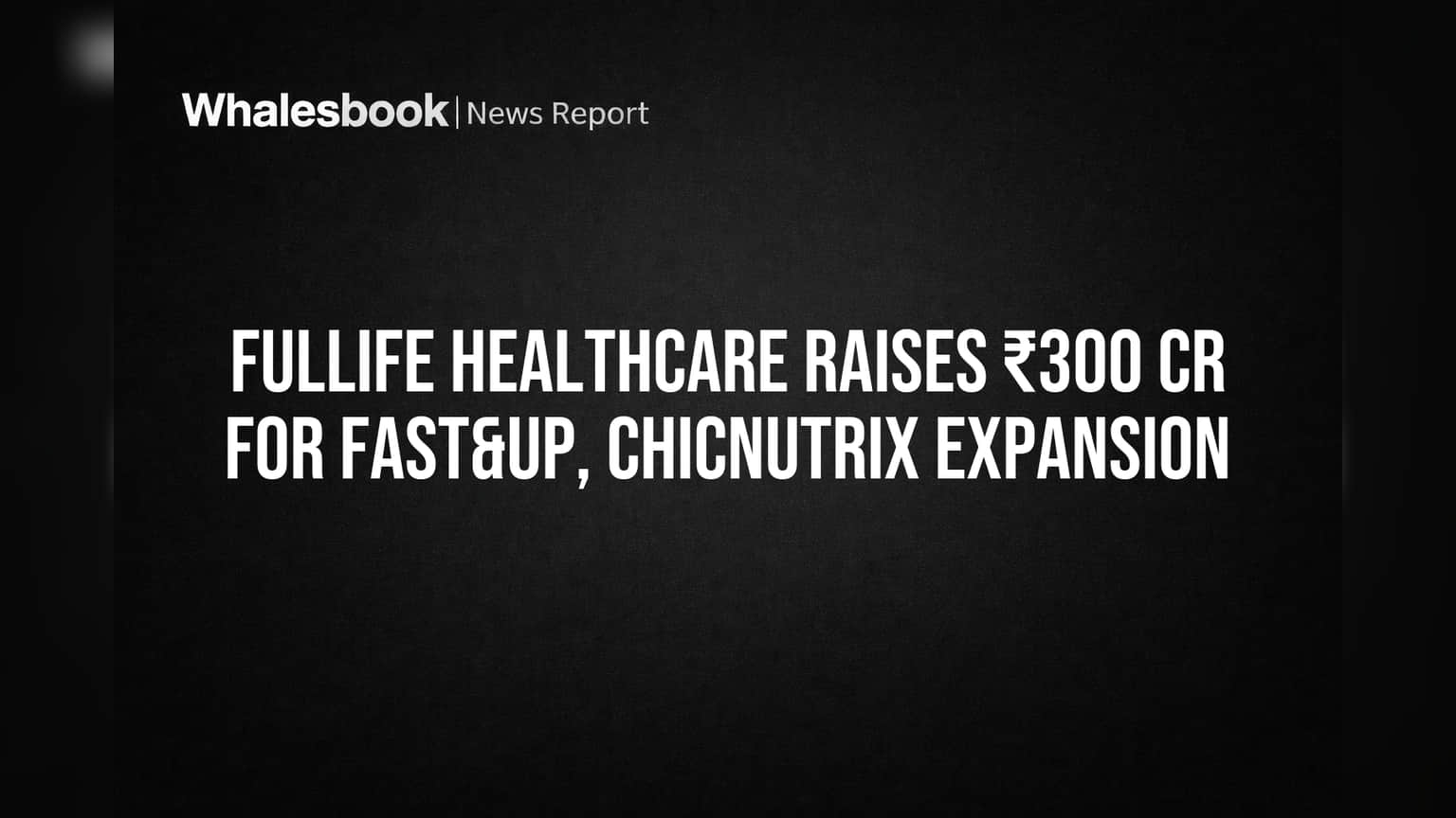 Fullife Healthcare Raises ₹300 Cr for Fast&Up, Chicnutrix Expansion