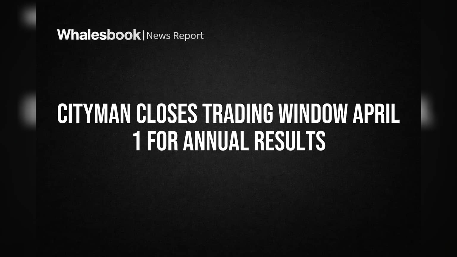 Cityman Closes Trading Window April 1 for Annual Results