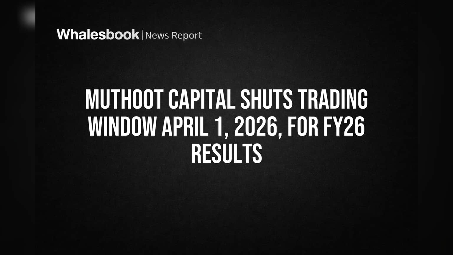 Muthoot Capital Shuts Trading Window April 1, 2026, for FY26 Results