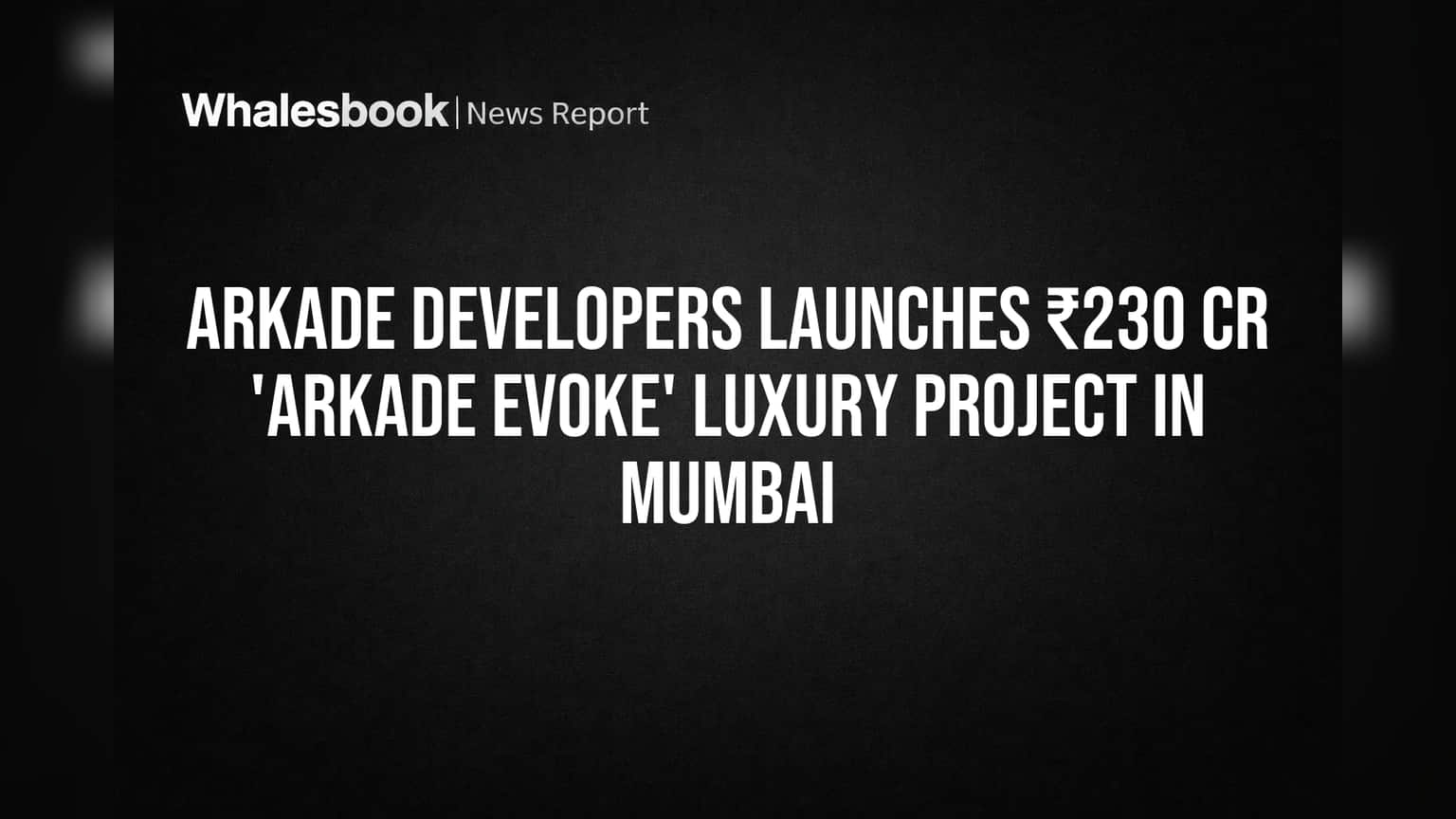 Arkade Developers: மும்பையில் புதிய Luxury Project! ₹230 கோடி மதிப்பீட்டில் 'Arkade Evoke' அறிமுகம்!