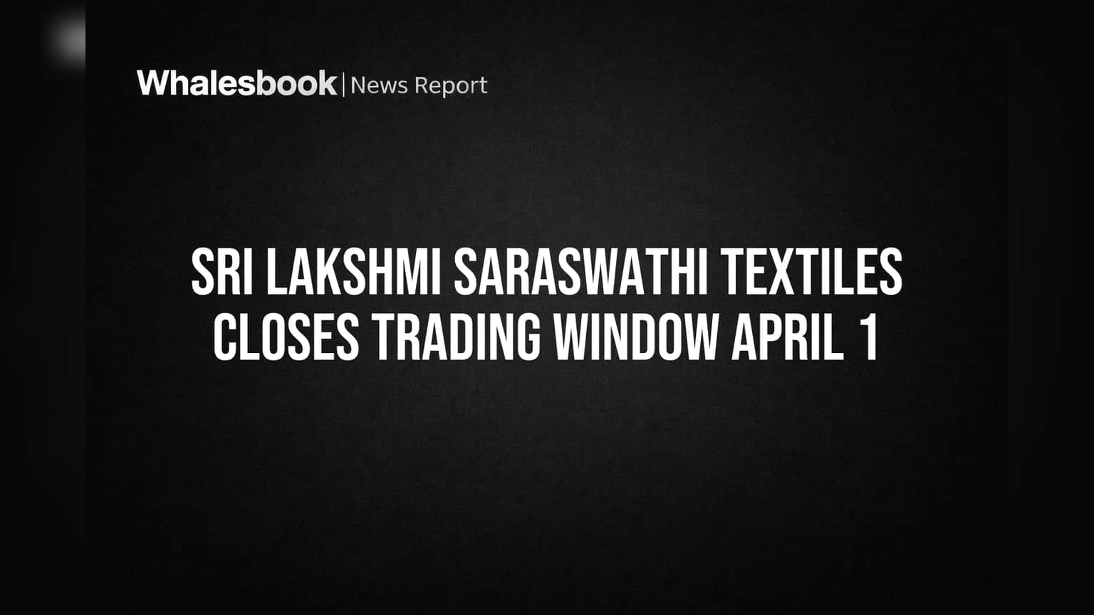 Sri Lakshmi Saraswathi Textiles Closes Trading Window April 1