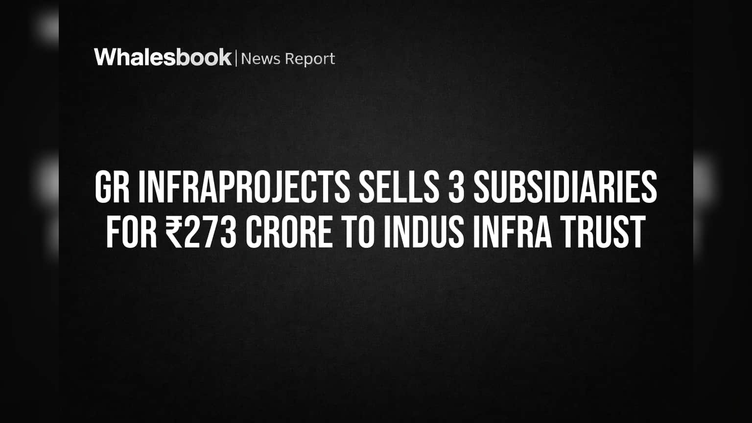 GR Infraprojects Sells 3 Subsidiaries for ₹273 Crore to Indus Infra Trust