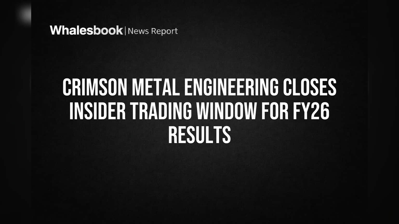 Crimson Metal Engineering Closes Insider Trading Window for FY26 Results