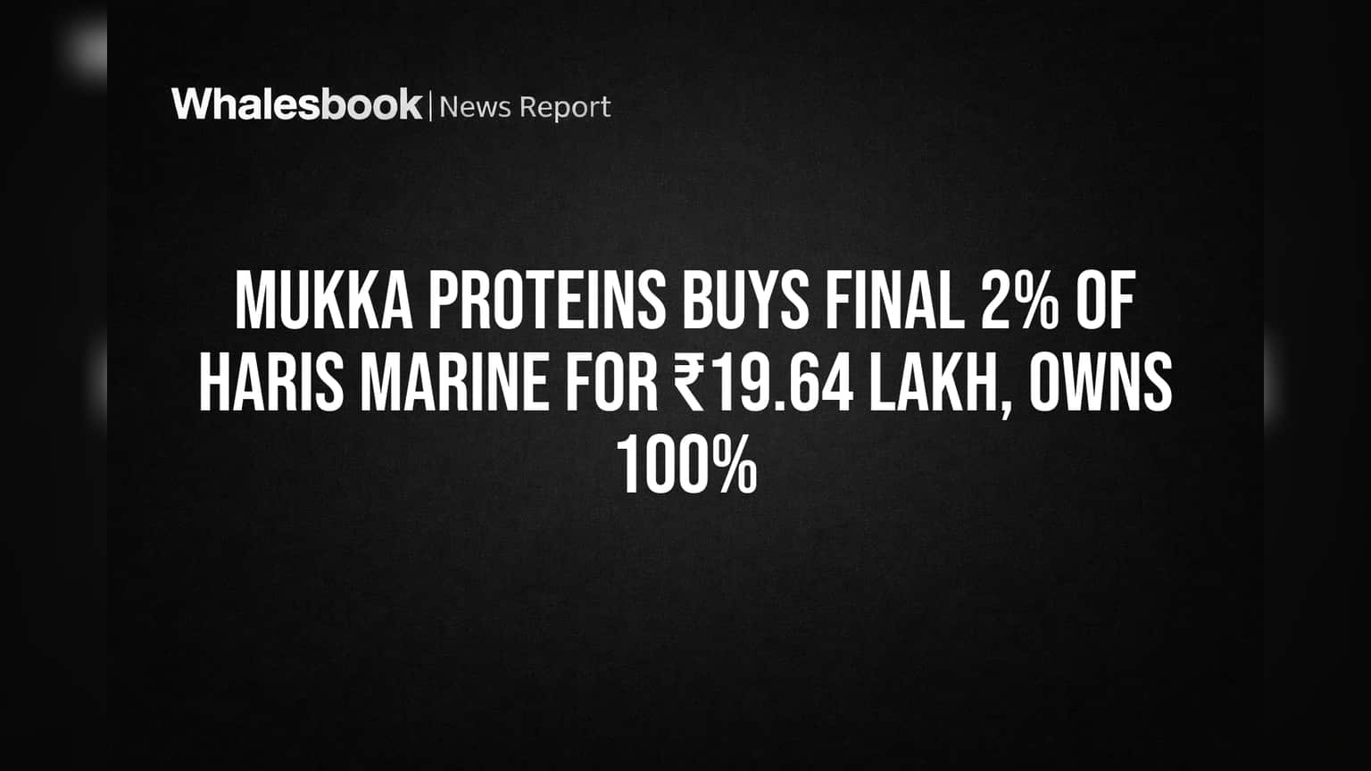Mukka Proteins Buys Final 2% of Haris Marine for ₹19.64 Lakh, Owns 100%