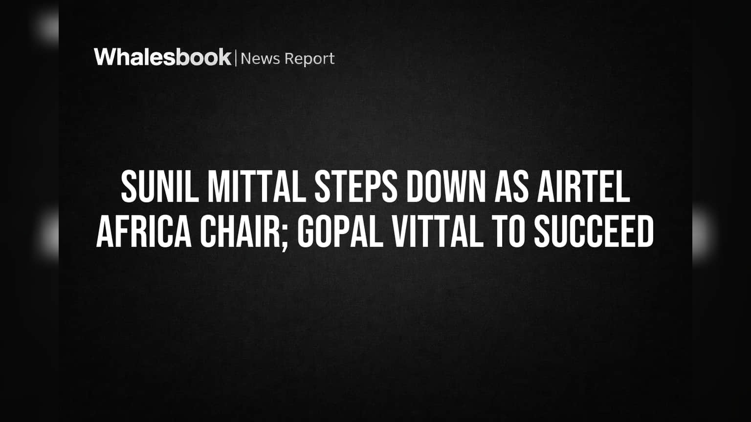 Sunil Mittal Steps Down as Airtel Africa Chair; Gopal Vittal to Succeed