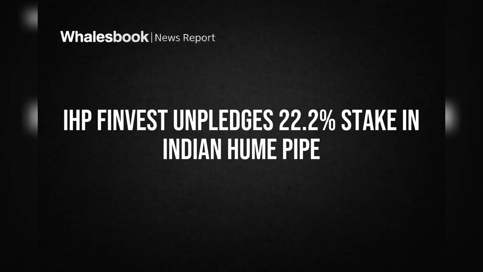 IHP Finvest Unpledges 22.2% Stake in Indian Hume Pipe