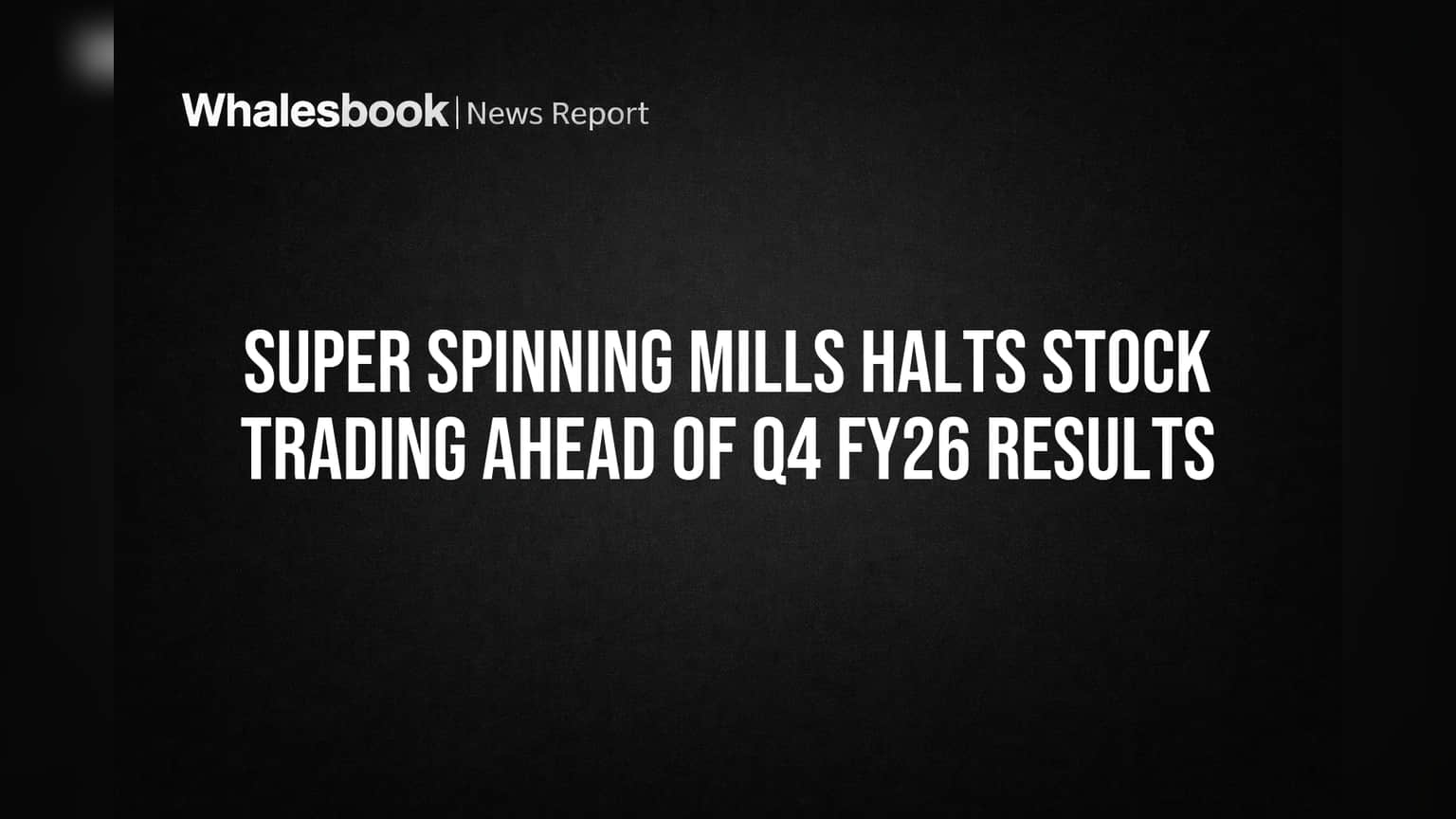 Super Spinning Mills: शेअर ट्रेडिंगला ब्रेक! Q4 FY26 निकाल पाहता कंपनीचा मोठा निर्णय