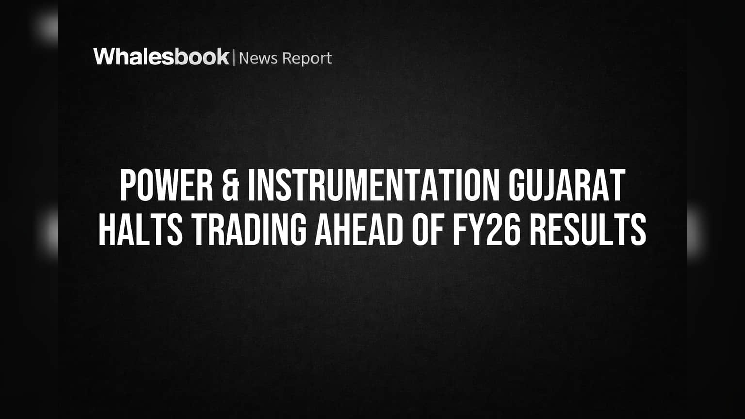 Power & Instrumentation Gujarat Halts Trading Ahead of FY26 Results