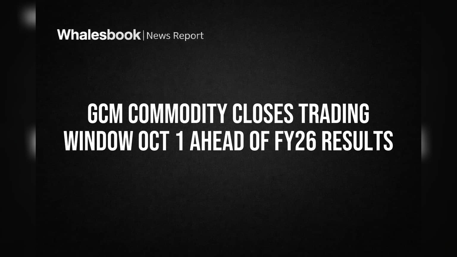 GCM Commodity Closes Trading Window Oct 1 Ahead of FY26 Results