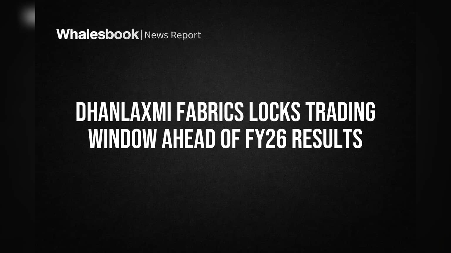 Dhanlaxmi Fabrics: FY26 निकालांपूर्वी ट्रेडिंग विंडो बंद; गुंतवणूकदारांसाठी महत्त्वाची सूचना!