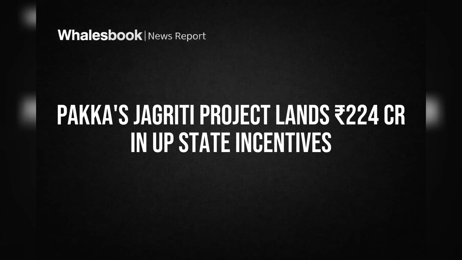 Pakka's Jagriti Project Lands ₹224 Cr in UP State Incentives