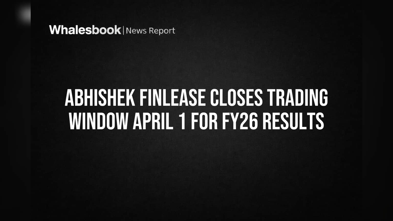 Abhishek Finlease Closes Trading Window April 1 for FY26 Results