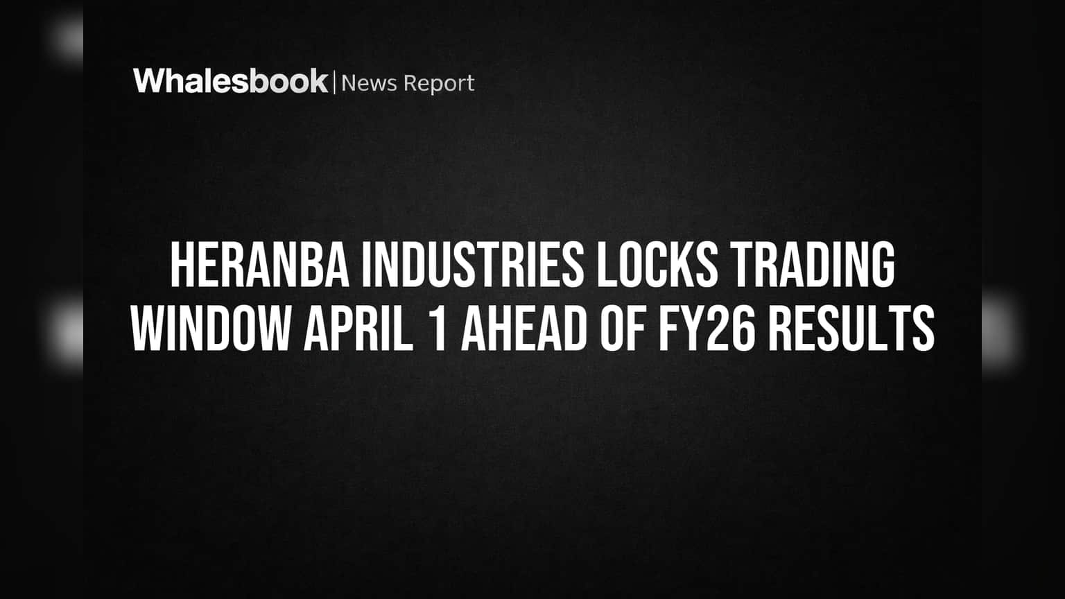 Heranba Industries Locks Trading Window April 1 Ahead of FY26 Results
