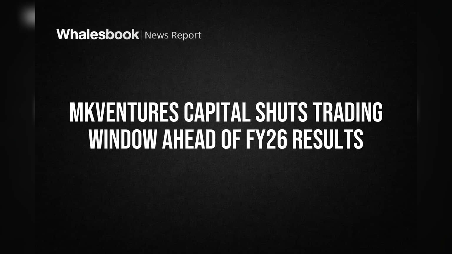 MKVentures Capital Shuts Trading Window Ahead of FY26 Results