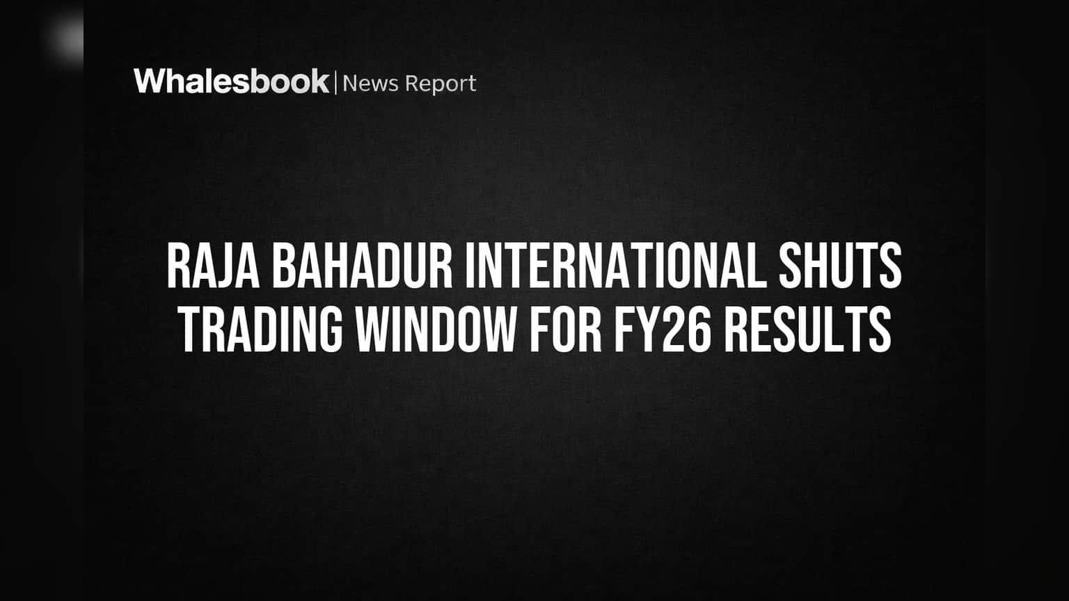 राजा बहादुर इंटरनॅशनल: FY26 निकालांपूर्वी Trading Window बंद, गुंतवणूकदारांसाठी महत्त्वाची अपडेट