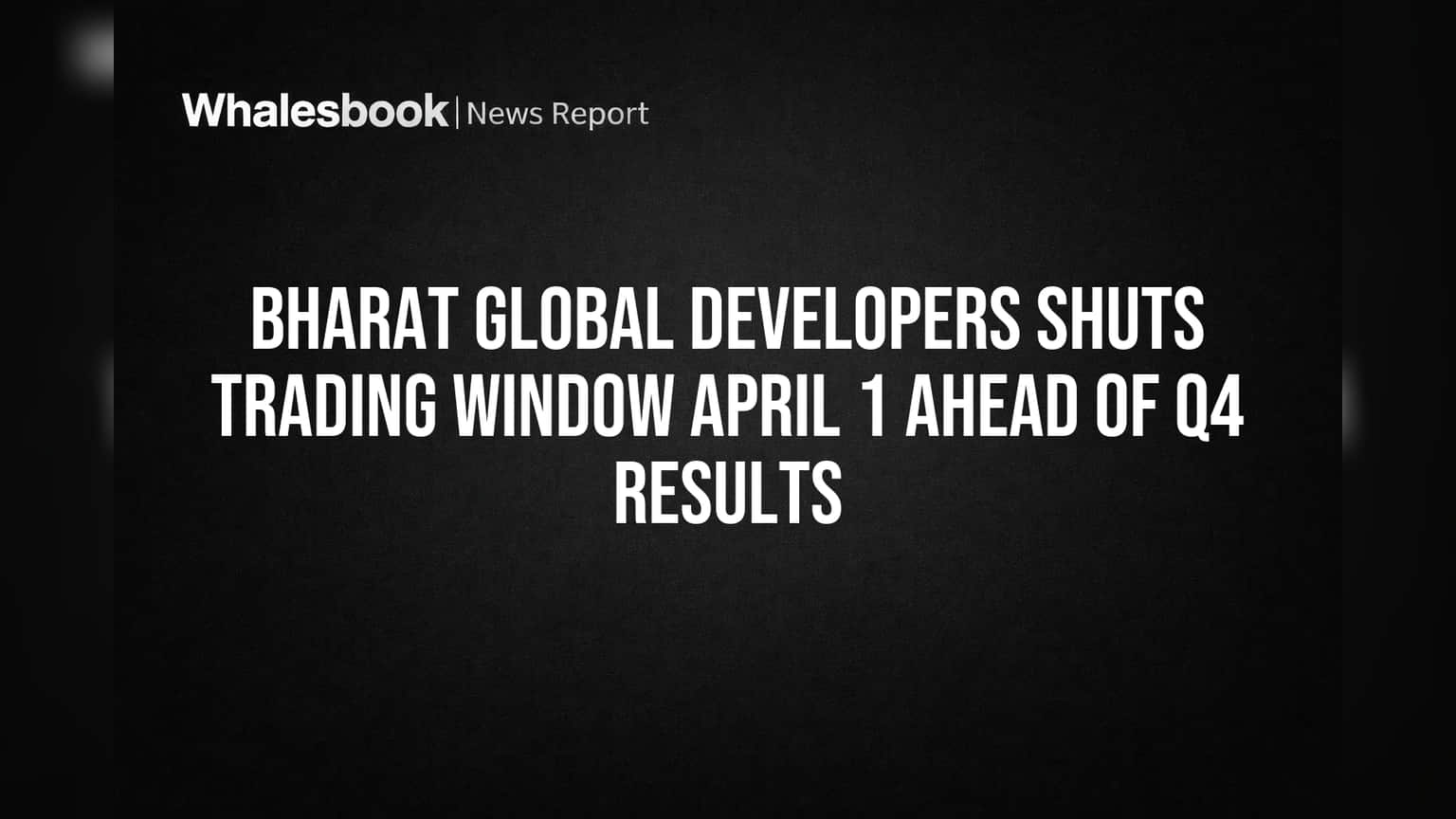 Bharat Global Developers Shuts Trading Window April 1 Ahead of Q4 Results