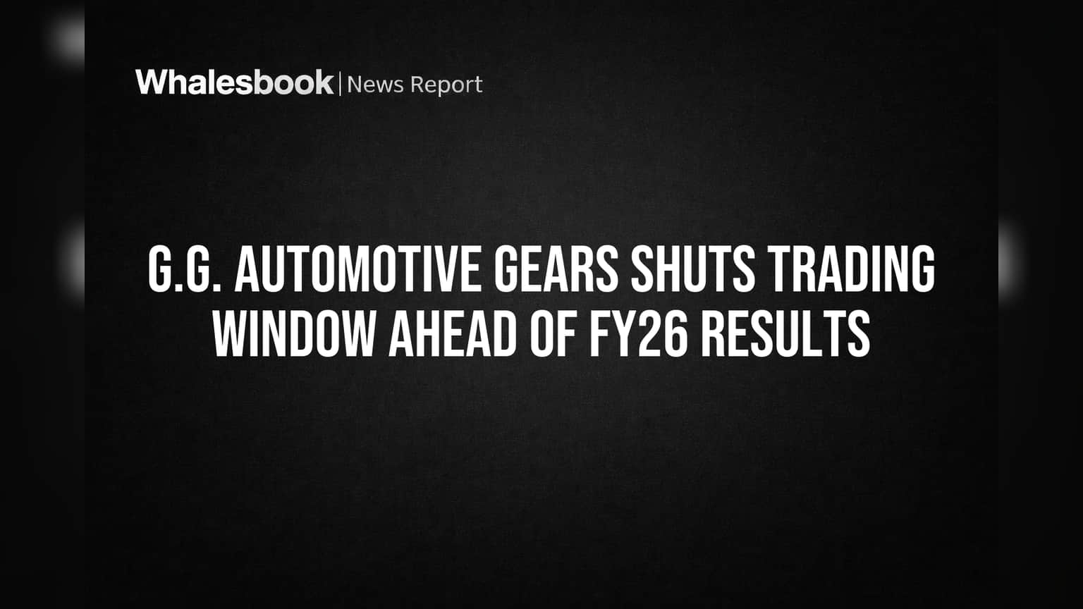 G.G. Automotive Gears Shuts Trading Window Ahead of FY26 Results