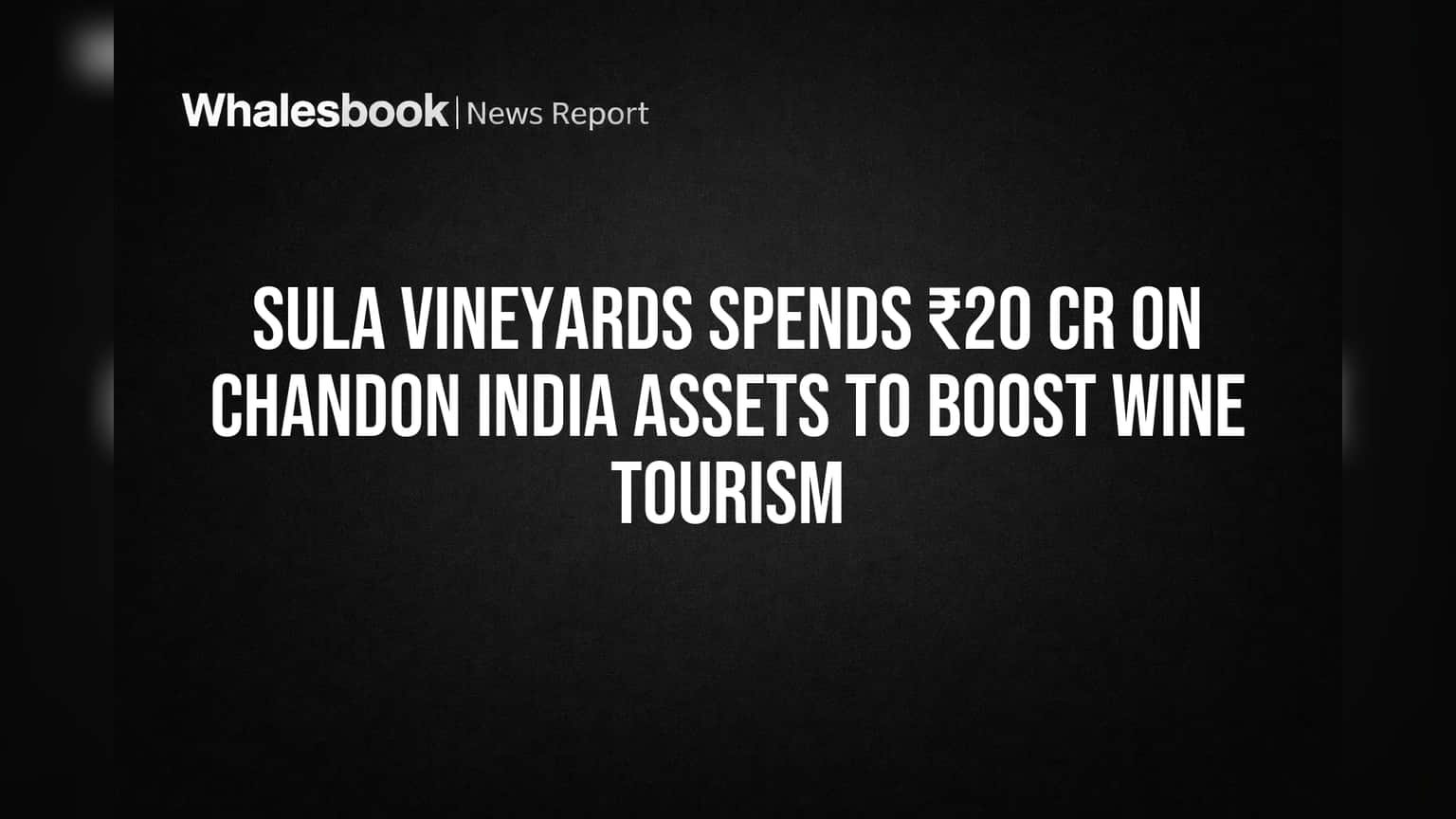Sula Vineyards Spends ₹20 Cr on Chandon India Assets to Boost Wine Tourism