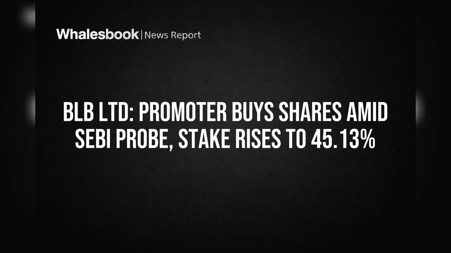 BLB Ltd: Promoter Buys Shares Amid SEBI Probe, Stake Rises to 45.13%