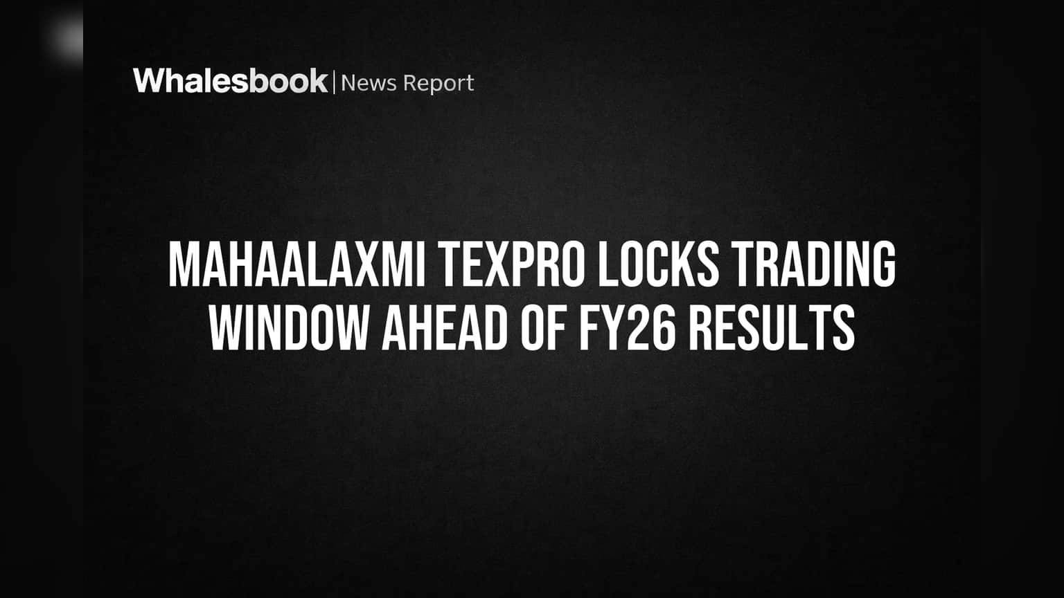 Mahaalaxmi Texpro: FY26 नतीजों से पहले ट्रेडिंग विंडो बंद, शेयर बाजार में हलचल