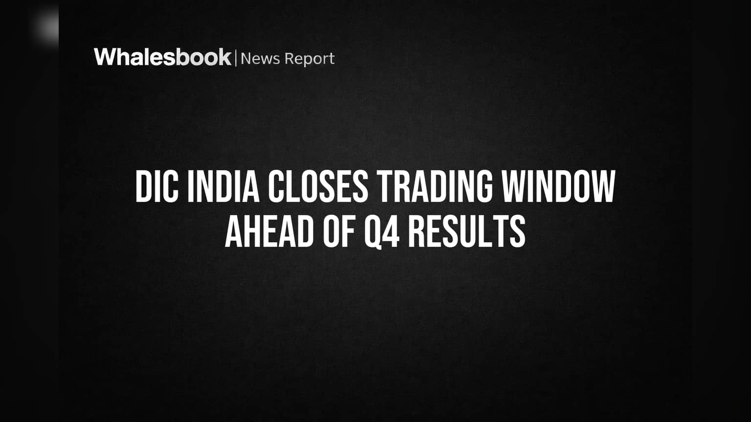 DIC India Closes Trading Window Ahead of Q4 Results