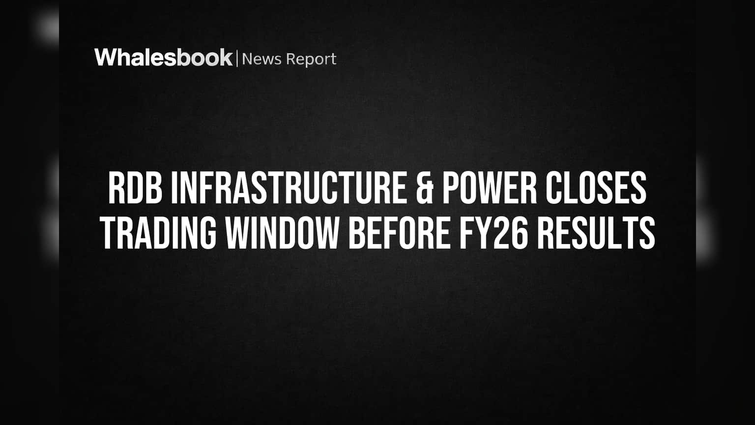RDB Infra & Power: **1 अप्रैल** से बंद होगी ट्रेडिंग विंडो, FY26 नतीजों से पहले बड़ा कदम