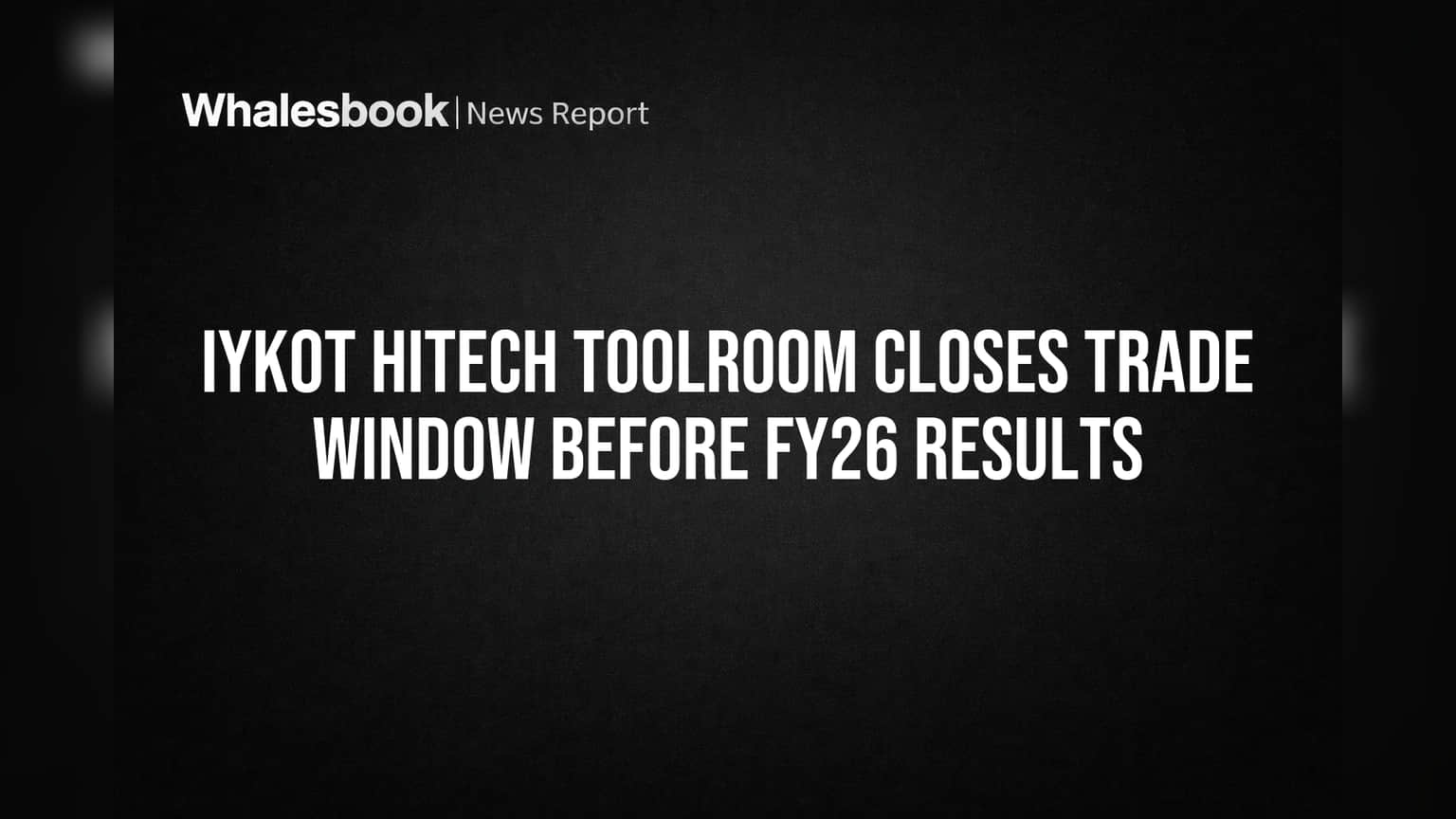 Iykot Hitech Toolroom Closes Trade Window Before FY26 Results