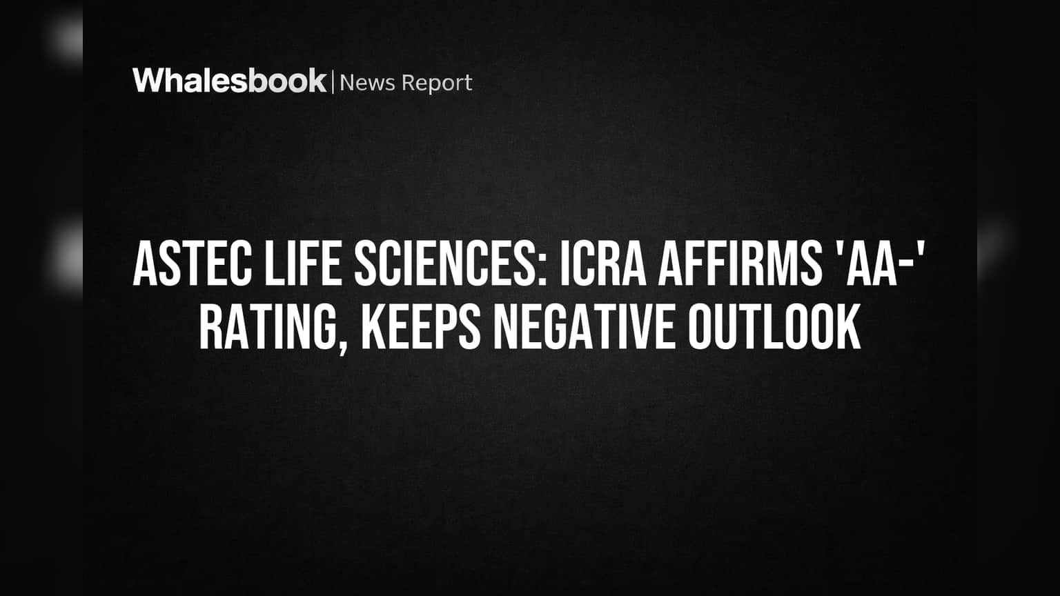 Astec Life Sciences: 'AA-' ரேட்டிங் உறுதி; ஆனால் 'நெகட்டிவ்' பார்வை நீடிப்பு!