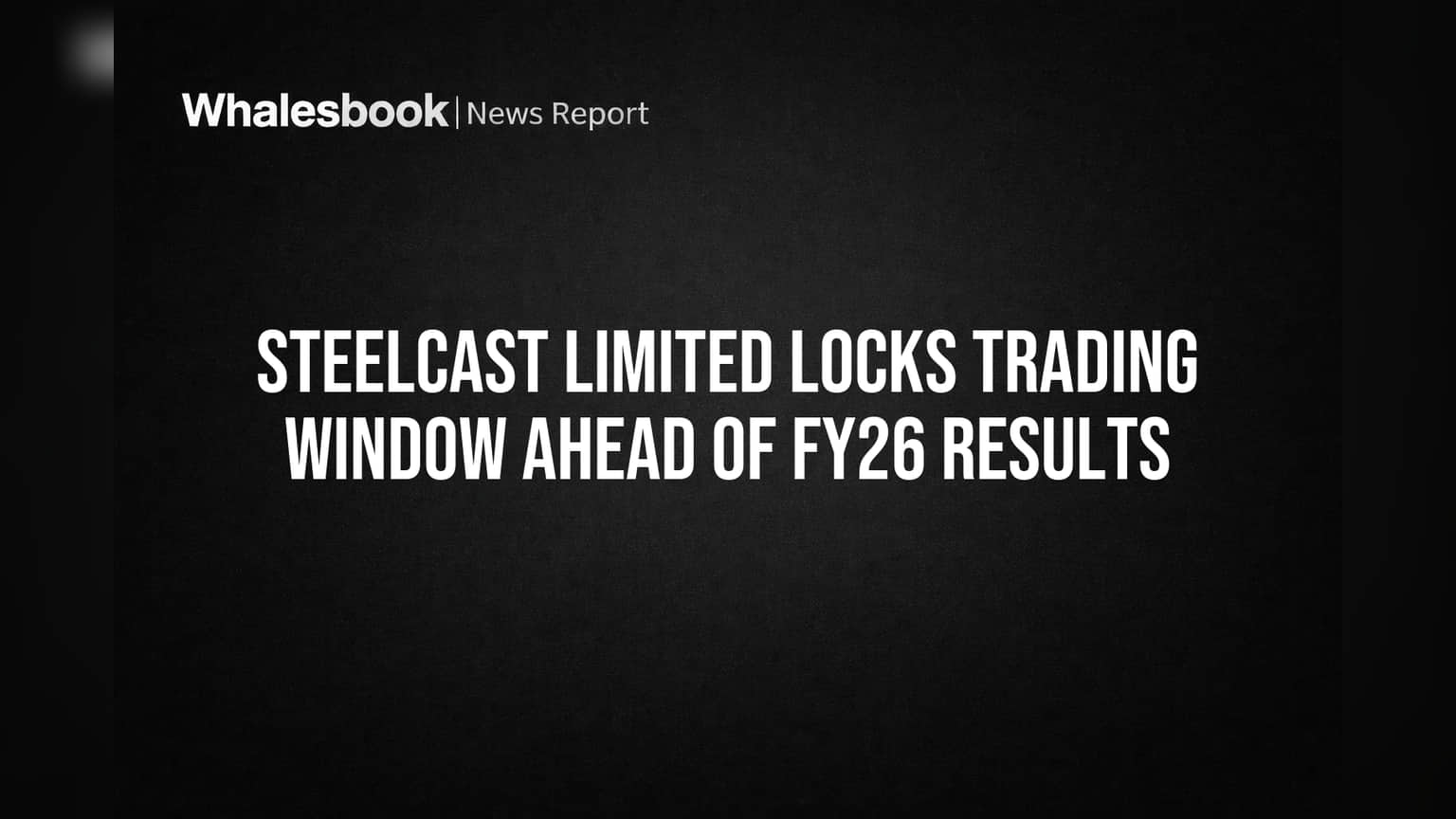 Steelcast Limited: FY26 निकालांपूर्वी कंपनीचा मोठा निर्णय, ट्रेडिंग विंडो बंद!