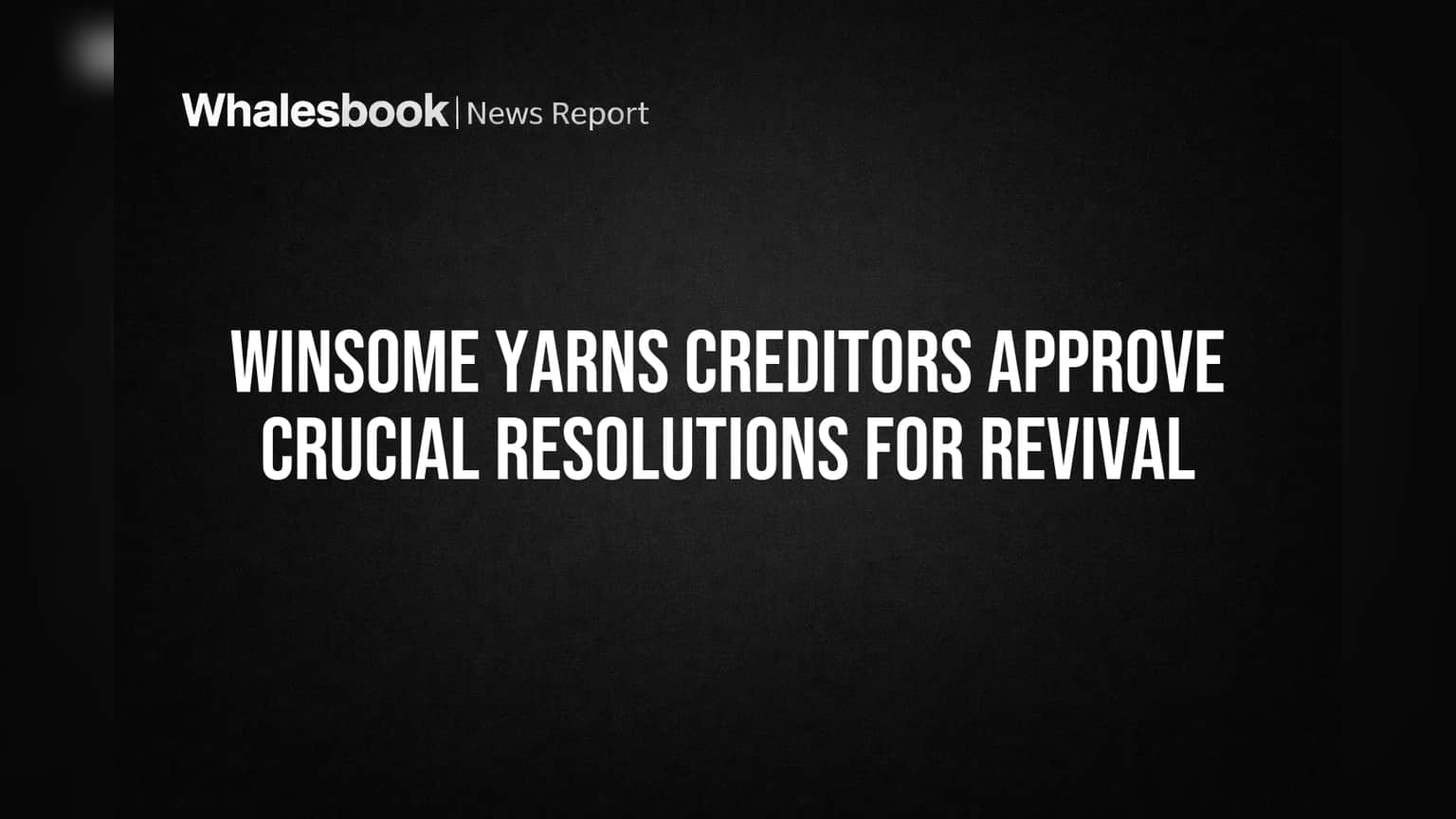 Winsome Yarns Creditors Approve Crucial Resolutions for Revival