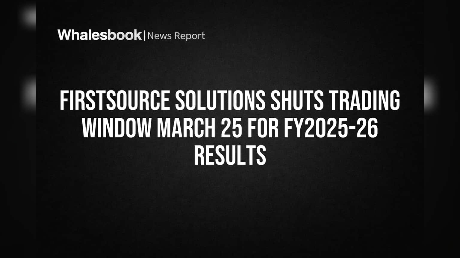 Firstsource Solutions Shuts Trading Window March 25 for FY2025-26 Results
