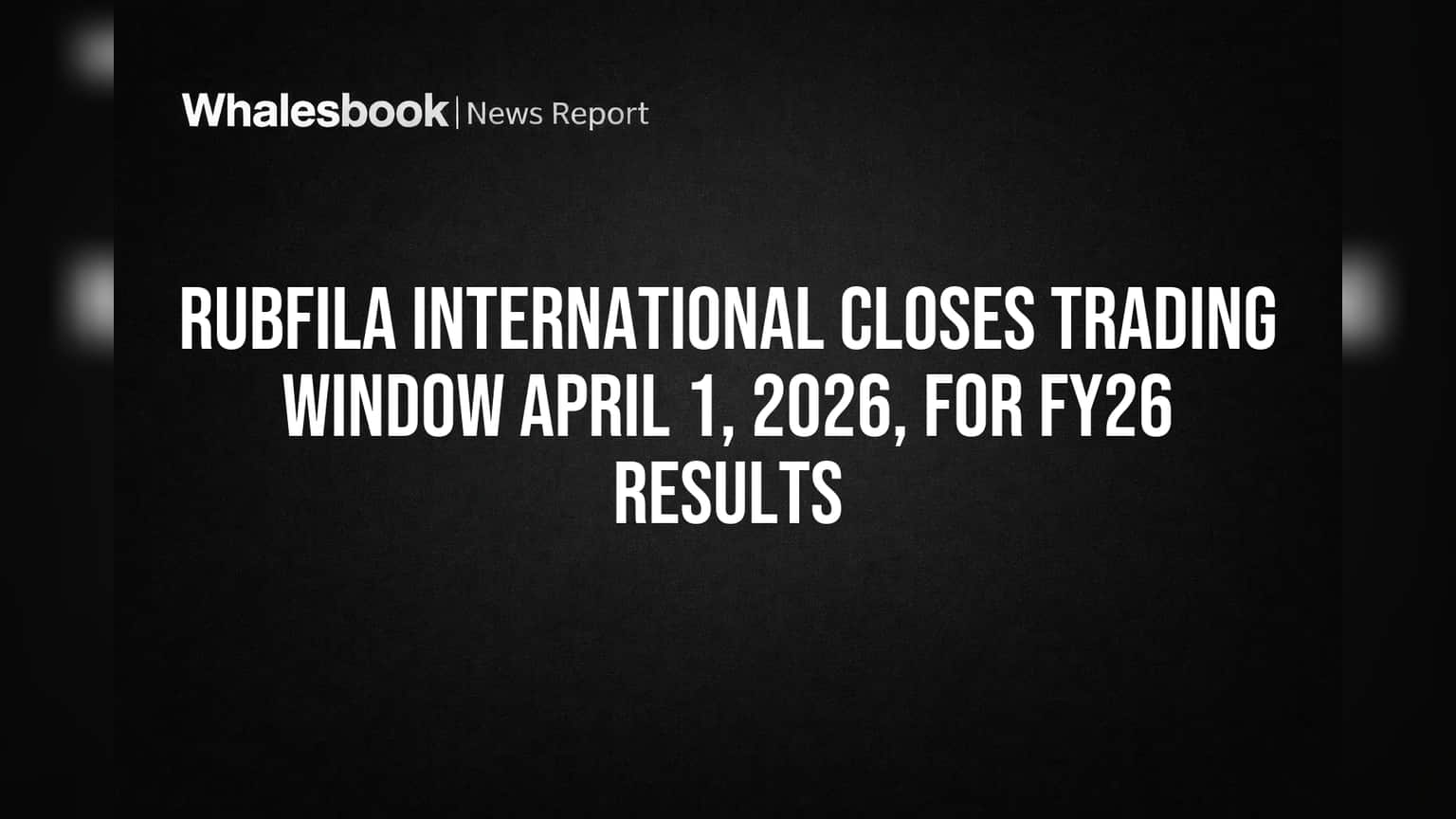 Rubfila International Closes Trading Window April 1, 2026, for FY26 Results