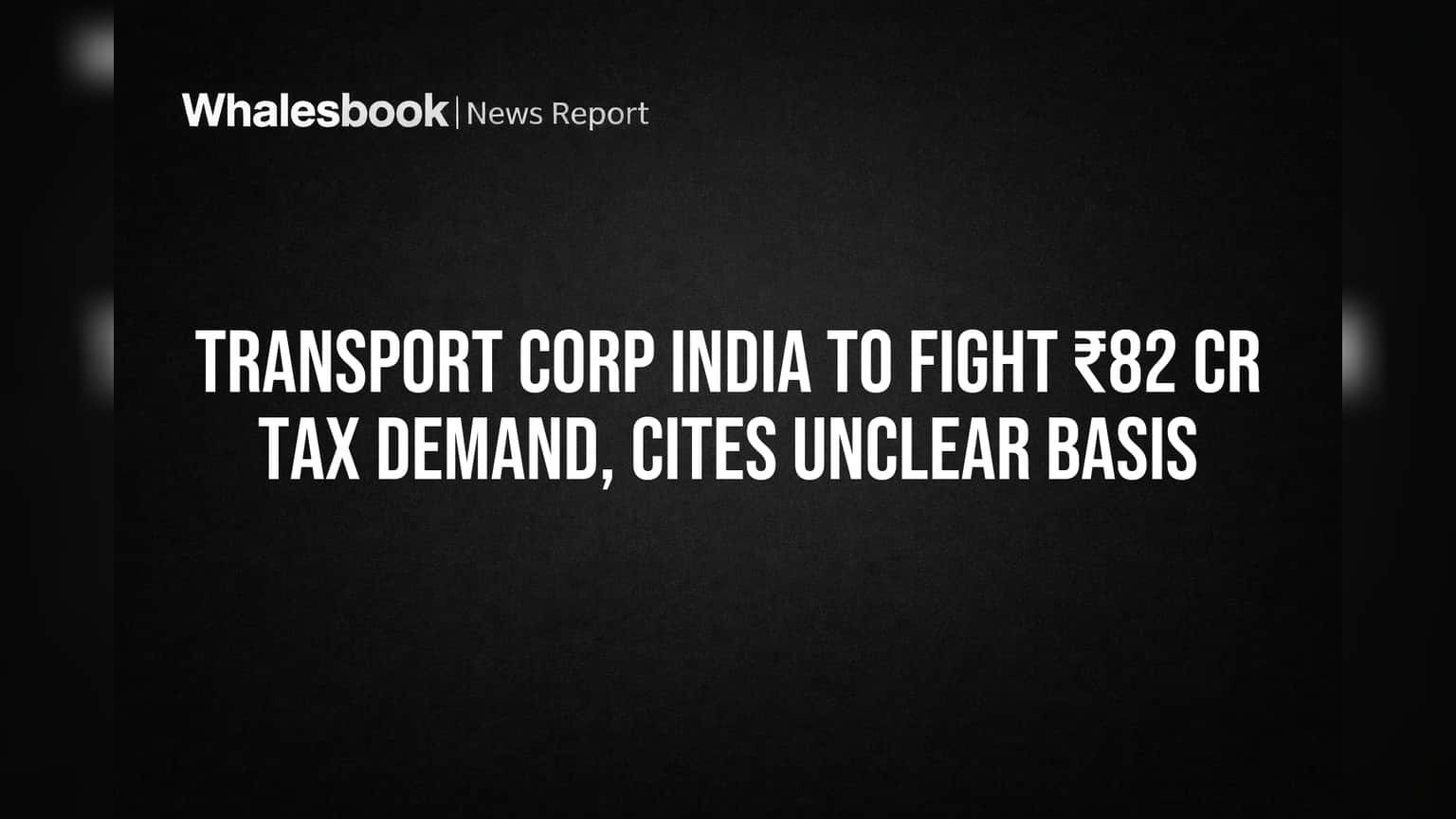 Transport Corp India to Fight ₹82 Cr Tax Demand, Cites Unclear Basis