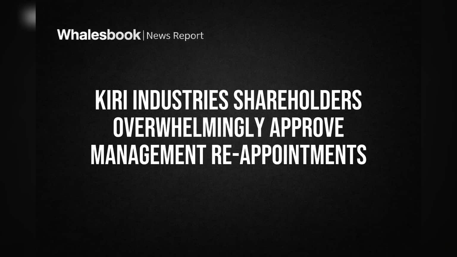 Kiri Industries Shareholders Overwhelmingly Approve Management Re-appointments