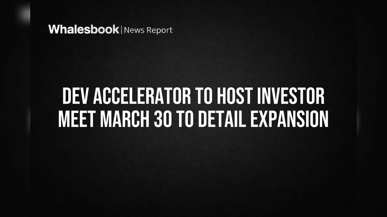 Dev Accelerator to Host Investor Meet March 30 to Detail Expansion