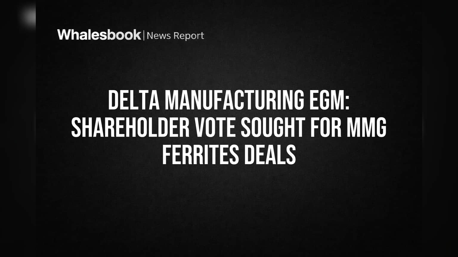 Delta Manufacturing Shareholder Vote: MMG Ferrites सोबत डीलसाठी भागधारकांची संमती आवश्यक!
