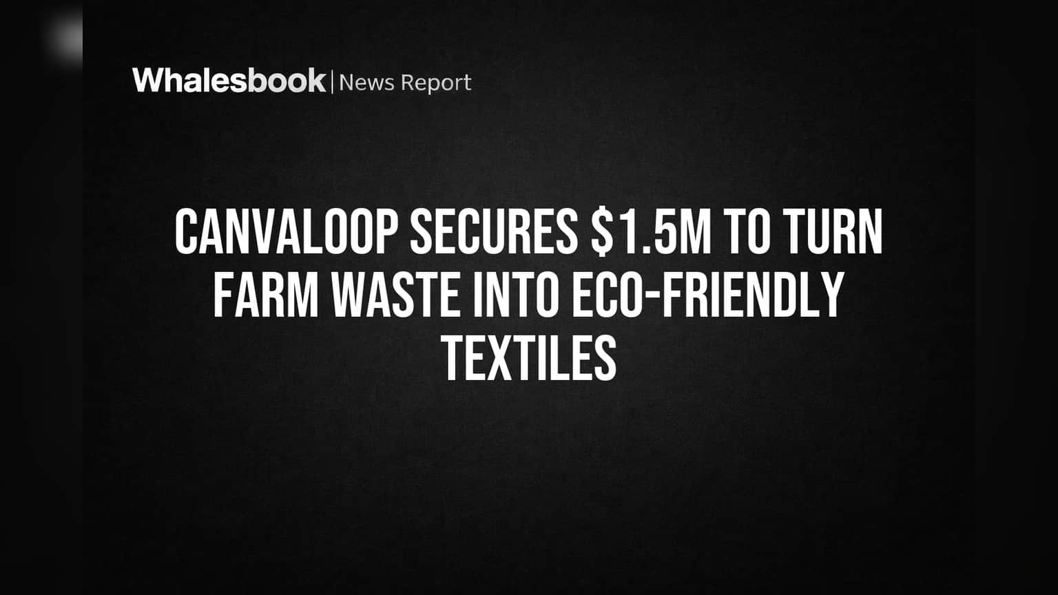Canvaloop Secures $1.5M to Turn Farm Waste into Eco-Friendly Textiles