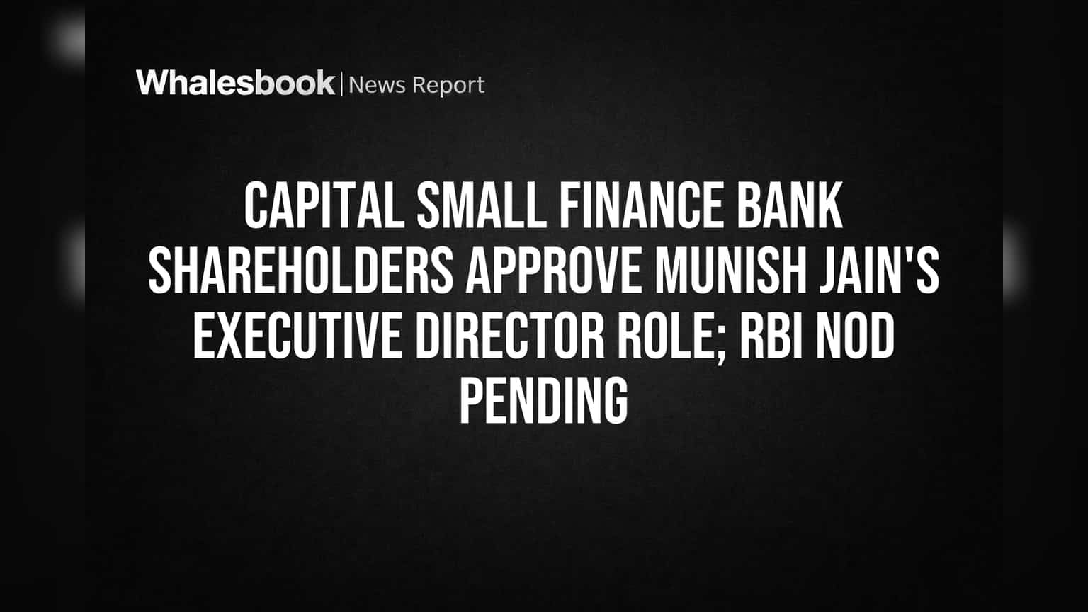 Capital Small Finance Bank Shareholders Approve Munish Jain's Executive Director Role; RBI Nod Pending