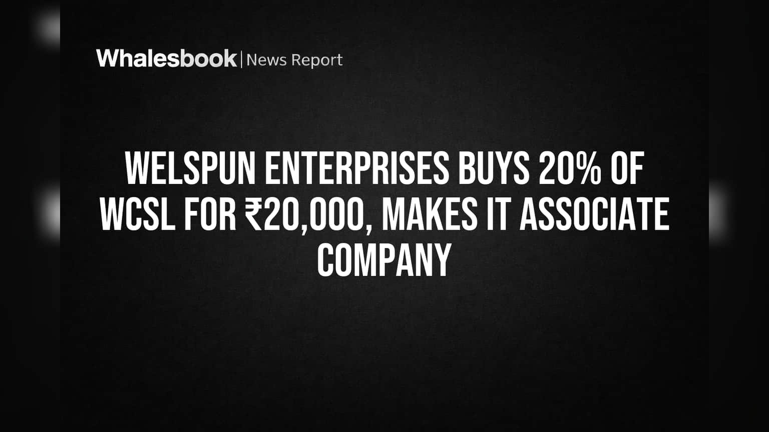 Welspun Enterprises Buys 20% of WCSL for ₹20,000, Makes it Associate Company