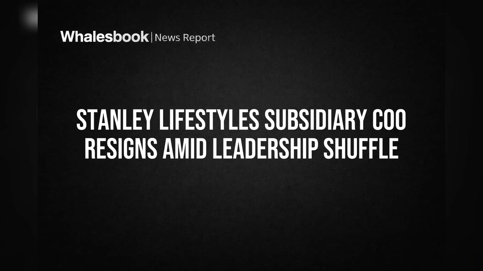 Stanley Lifestyles Subsidiary COO Resigns Amid Leadership Shuffle